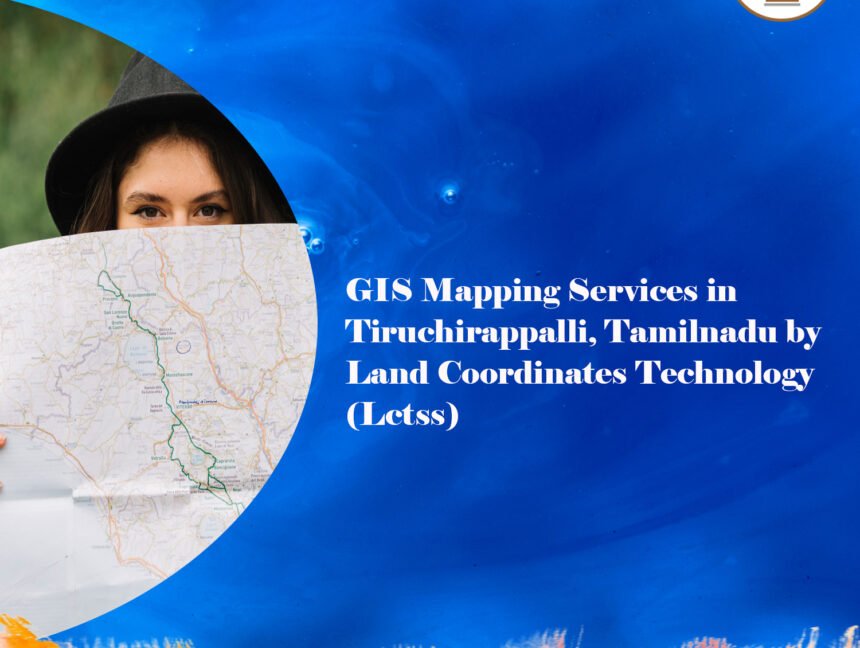 GIS Mapping Services in Tiruchirappalli, Tamilnadu by Land Coordinates Technology (Lctss)